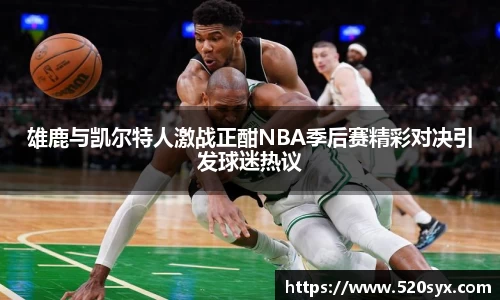 雄鹿与凯尔特人激战正酣NBA季后赛精彩对决引发球迷热议